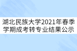 湖北民族大學2021年春季學期成考轉(zhuǎn)專業(yè)結(jié)果公示