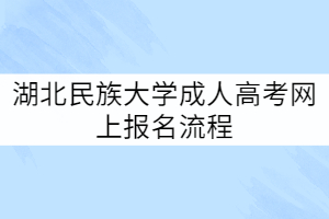 湖北民族大學成人高考網(wǎng)上報名流程