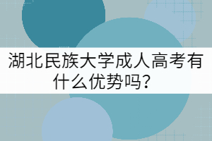 湖北民族大學成人高考有什么優(yōu)勢嗎？