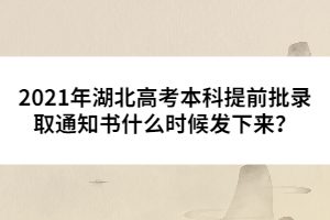 2021年湖北高考本科提前批錄取通知書什么時(shí)候發(fā)下來？