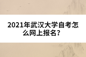 2021年武漢大學自考怎么網上報名？