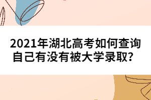 2021年湖北高考如何查詢自己有沒(méi)有被大學(xué)錄取？