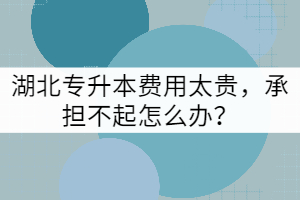 湖北專升本費(fèi)用太貴，承擔(dān)不起怎么辦？
