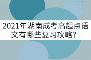 2021年湖南成考高起點語文有哪些復(fù)習(xí)攻略？