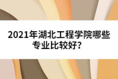 2021年湖北工程學院哪些專業(yè)比較好？