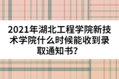 2021年湖北工程學院新技術學院什么時候能收到錄取通知書？