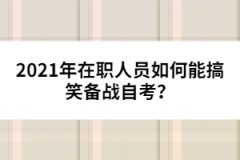 2021年在職人員如何能搞笑備戰(zhàn)自考？