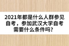 2021年都是什么人群參見自考，參加武漢大學(xué)自考需要什么條件嗎？