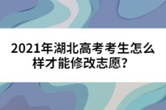2021年湖北高考考生怎么樣才能修改志愿？