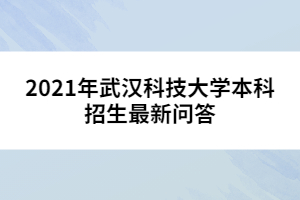 2021年武漢科技大學(xué)本科招生最新問(wèn)答