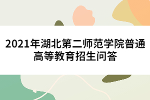2021年湖北第二師范學(xué)院普通高等教育招生問答