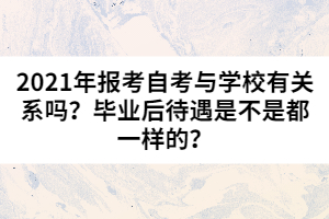2021年報考自考與學校有關系嗎？畢業(yè)后待遇是不是都一樣的？