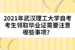 2021年武漢理工大學(xué)自考考生領(lǐng)取畢業(yè)證需要注意哪些事項(xiàng)？
