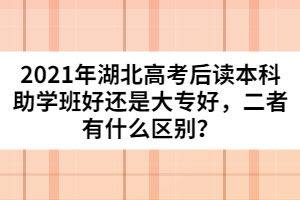 2021年湖北高考后讀本科助學(xué)班好還是大專好，二者有什么區(qū)別？