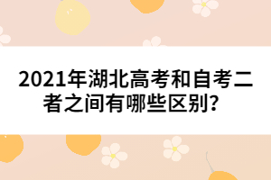 2021年湖北高考和自考二者之間有哪些區(qū)別?