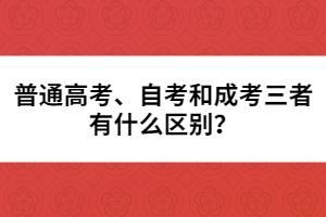 普通高考、自考和成考三者有什么區(qū)別?