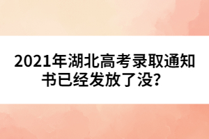 2021年湖北高考錄取通知書(shū)已經(jīng)發(fā)放了沒(méi)？
