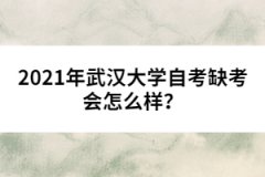 2021年武漢大學(xué)自考缺考會(huì)怎么樣？