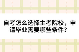 自考怎么選擇主考院校，申請(qǐng)畢業(yè)需要哪些條件？