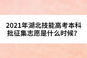 2021年湖北技能高考本科批征集志愿是什么時(shí)候？