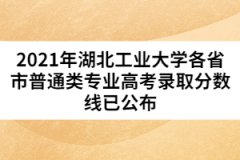 2021年湖北工業(yè)大學(xué)各省市普通類專業(yè)高考錄取分?jǐn)?shù)線已公布