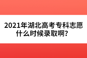 2021年湖北高考專科志愿什么時(shí)候錄取啊?