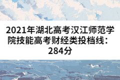 2021年湖北高考漢江師范學(xué)院技能高考財(cái)經(jīng)類(lèi)投檔線(xiàn)：284分