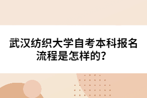 武漢紡織大學(xué)自考本科報(bào)名流程是怎樣的？