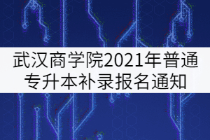武漢商學院2021年普通專升本補錄報名通知