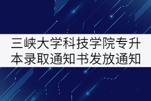 2021年三峽大學(xué)科技學(xué)院專升本錄取通知書(shū)發(fā)放通知