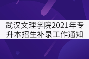 武漢文理學院2021年普通專升本招生補錄工作通知