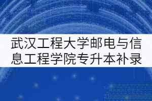 武漢工程大學郵電與信息工程學院2021年專升本補錄通知
