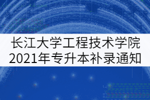 長江大學(xué)工程技術(shù)學(xué)院2021年專升本補錄通知