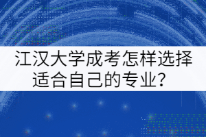 江漢大學(xué)成考怎樣選擇適合自己的專業(yè)?