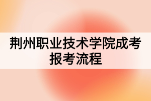 荊州職業(yè)技術學院成考報考流程