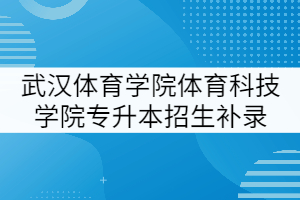 武漢體育學(xué)院體育科技學(xué)院2021年專升本招生補錄專業(yè)審核結(jié)果公示