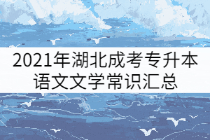 2021年湖北成考專升本語文文學常識匯總(二)