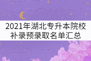 2021年湖北普通專升本招生院校補錄預錄取名單匯總