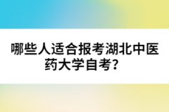 哪些人適合報考湖北中醫(yī)藥大學自考？