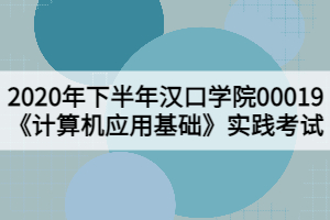 2020年下半年漢口學(xué)院00019《計算機應(yīng)用基礎(chǔ)》實踐考試