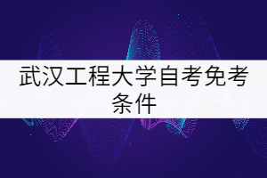 武漢工程大學自考免考條件