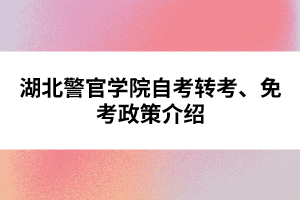 湖北警官學(xué)院自考轉(zhuǎn)考、免考政策介紹