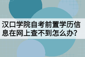 漢口學院自考前置學歷信息在網(wǎng)上查不到怎么辦?
