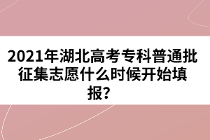 2021年湖北高考專科普通批征集志愿什么時(shí)候開始填報(bào)？