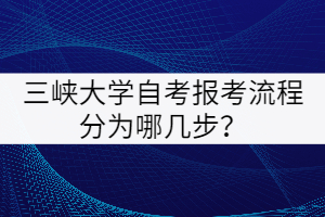 三峽大學(xué)自考報考流程分為哪幾步?