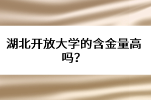 湖北開放大學的含金量高嗎?