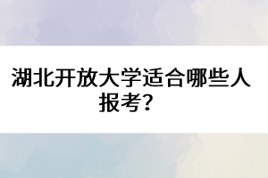 湖北開放大學(xué)適合哪些人報(bào)考?