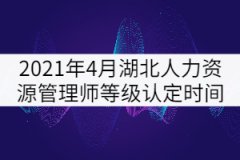 2021年4月湖北人力資源管理師等級認定時間: 4月24日