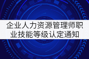 2021年8月湖北企業(yè)人力資源管理師職業(yè)技能等級認定通知