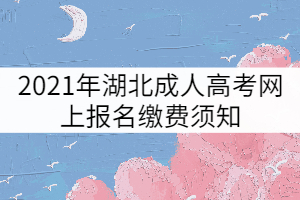 2021年湖北成人高考網(wǎng)上報(bào)名繳費(fèi)須知
